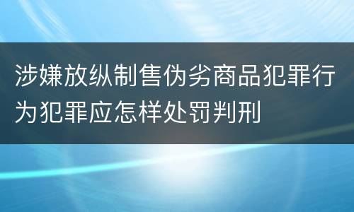 涉嫌放纵制售伪劣商品犯罪行为犯罪应怎样处罚判刑