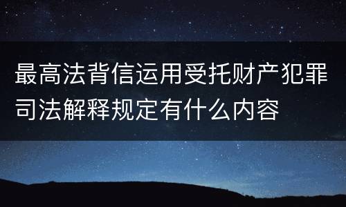 最高法背信运用受托财产犯罪司法解释规定有什么内容