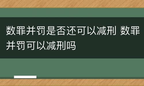 数罪并罚是否还可以减刑 数罪并罚可以减刑吗