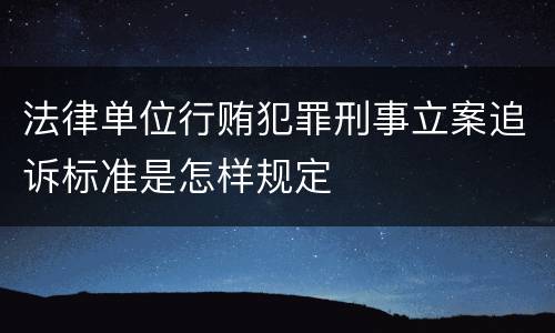 法律单位行贿犯罪刑事立案追诉标准是怎样规定