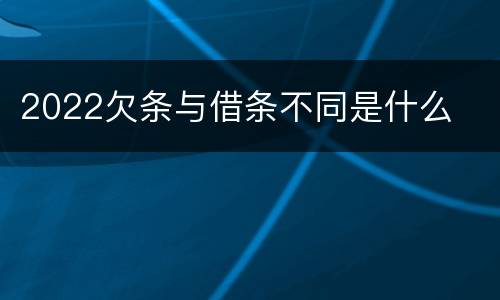 2022欠条与借条不同是什么