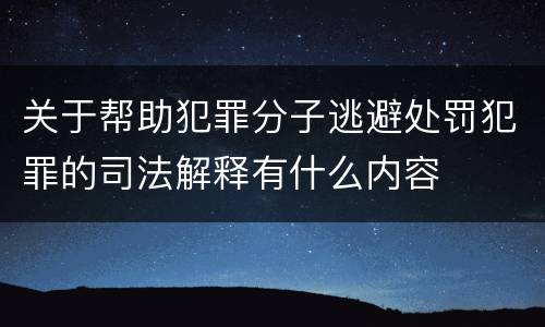 关于帮助犯罪分子逃避处罚犯罪的司法解释有什么内容