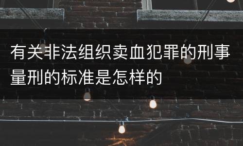 有关非法组织卖血犯罪的刑事量刑的标准是怎样的