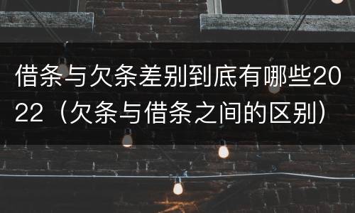 借条与欠条差别到底有哪些2022（欠条与借条之间的区别）
