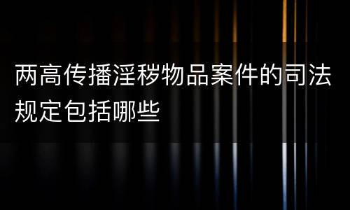 两高传播淫秽物品案件的司法规定包括哪些
