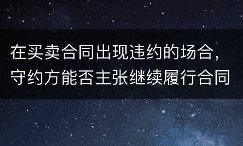 在买卖合同出现违约的场合，守约方能否主张继续履行合同