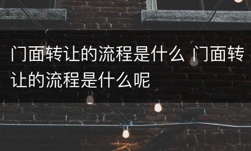 门面转让的流程是什么 门面转让的流程是什么呢