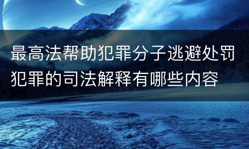 最高法帮助犯罪分子逃避处罚犯罪的司法解释有哪些内容