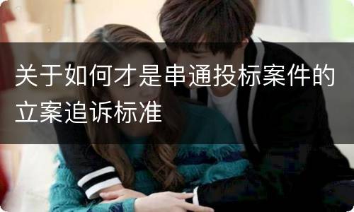 关于如何才是串通投标案件的立案追诉标准