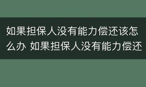 如果担保人没有能力偿还该怎么办 如果担保人没有能力偿还该怎么办呢