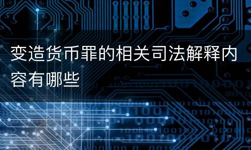 变造货币罪的相关司法解释内容有哪些