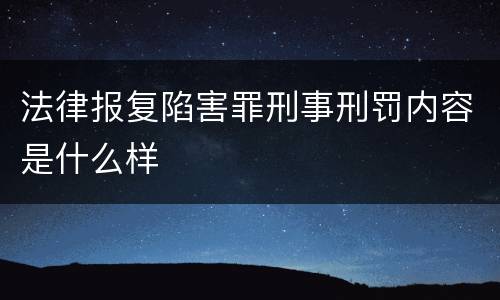 法律报复陷害罪刑事刑罚内容是什么样