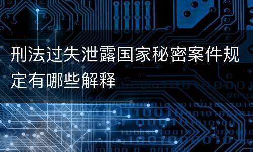 刑法过失泄露国家秘密案件规定有哪些解释