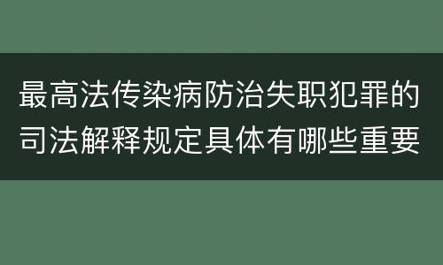 最高法传染病防治失职犯罪的司法解释规定具体有哪些重要内容