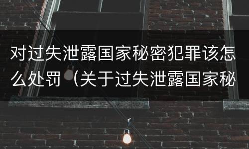 对过失泄露国家秘密犯罪该怎么处罚（关于过失泄露国家秘密罪的立案标准）