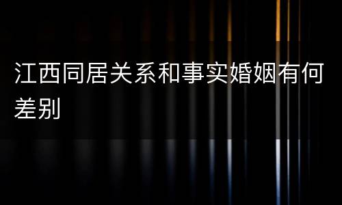 江西同居关系和事实婚姻有何差别