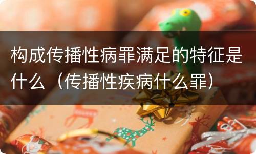 构成传播性病罪满足的特征是什么（传播性疾病什么罪）