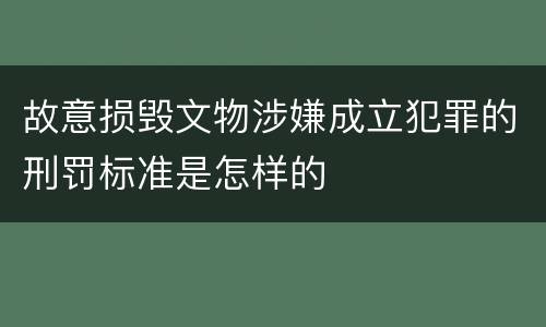 故意损毁文物涉嫌成立犯罪的刑罚标准是怎样的