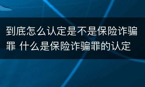 到底怎么认定是不是保险诈骗罪 什么是保险诈骗罪的认定