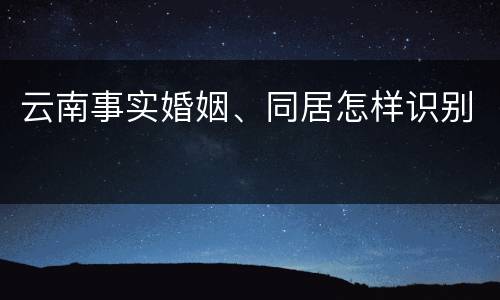 云南事实婚姻、同居怎样识别