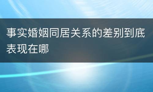 事实婚姻同居关系的差别到底表现在哪