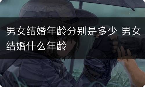 男女结婚年龄分别是多少 男女结婚什么年龄