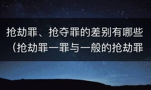 抢劫罪、抢夺罪的差别有哪些（抢劫罪一罪与一般的抢劫罪区别）