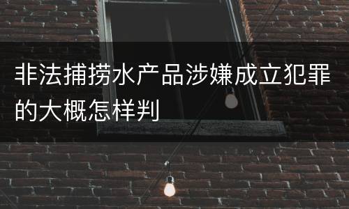 非法捕捞水产品涉嫌成立犯罪的大概怎样判
