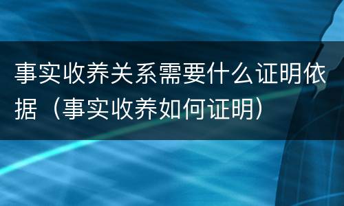 事实收养关系需要什么证明依据（事实收养如何证明）