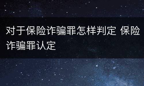 对于保险诈骗罪怎样判定 保险诈骗罪认定