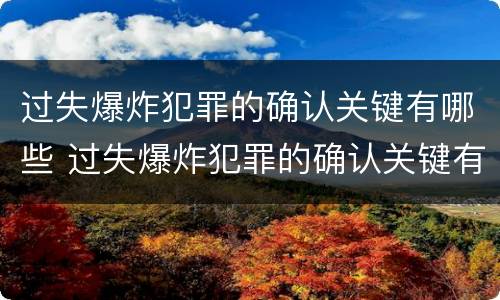 过失爆炸犯罪的确认关键有哪些 过失爆炸犯罪的确认关键有哪些条件