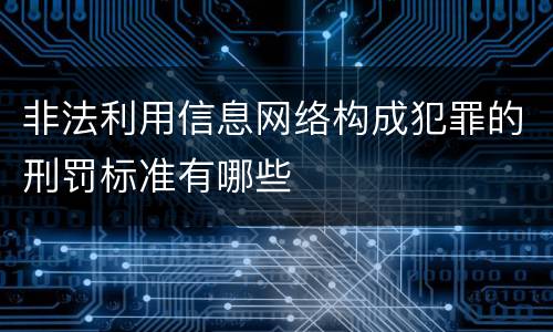 非法利用信息网络构成犯罪的刑罚标准有哪些