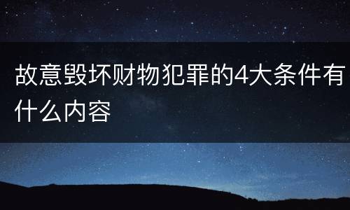 故意毁坏财物犯罪的4大条件有什么内容