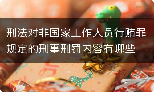 刑法对非国家工作人员行贿罪规定的刑事刑罚内容有哪些