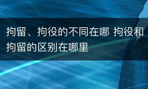 拘留、拘役的不同在哪 拘役和拘留的区别在哪里