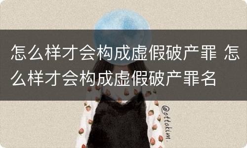 怎么样才会构成虚假破产罪 怎么样才会构成虚假破产罪名