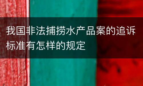 我国非法捕捞水产品案的追诉标准有怎样的规定