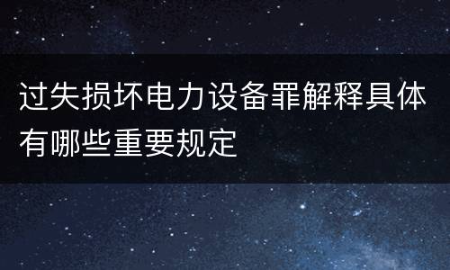 过失损坏电力设备罪解释具体有哪些重要规定