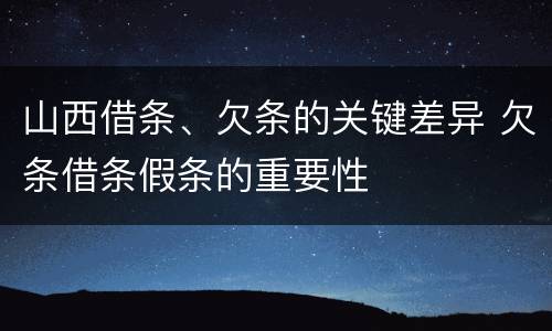 山西借条、欠条的关键差异 欠条借条假条的重要性