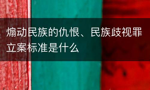 煽动民族的仇恨、民族歧视罪立案标准是什么