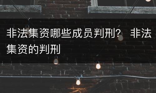 非法集资哪些成员判刑？ 非法集资的判刑
