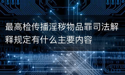 最高检传播淫秽物品罪司法解释规定有什么主要内容