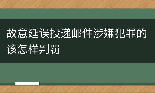 故意延误投递邮件涉嫌犯罪的该怎样判罚