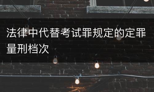 法律中代替考试罪规定的定罪量刑档次