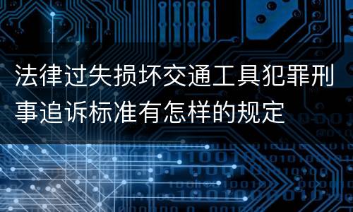 法律过失损坏交通工具犯罪刑事追诉标准有怎样的规定