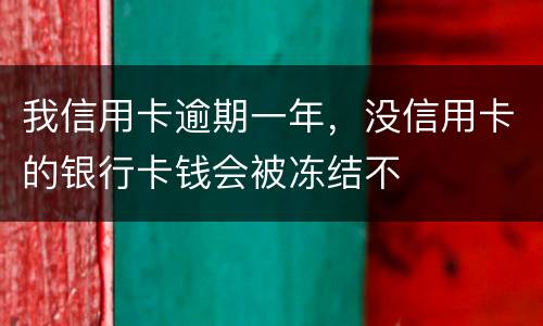 我信用卡逾期一年，没信用卡的银行卡钱会被冻结不