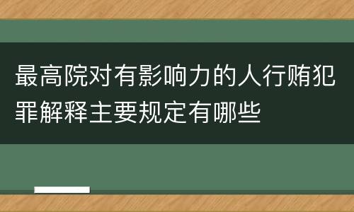 最高院对有影响力的人行贿犯罪解释主要规定有哪些