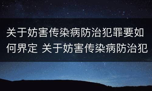 关于妨害传染病防治犯罪要如何界定 关于妨害传染病防治犯罪要如何界定呢