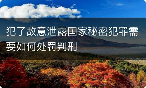 犯了故意泄露国家秘密犯罪需要如何处罚判刑