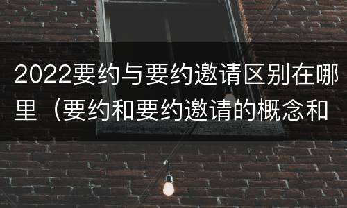 2022要约与要约邀请区别在哪里（要约和要约邀请的概念和区别）